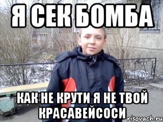 я сек бомба как не крути я не твой красавейсоси, Мем не шути со мнйой