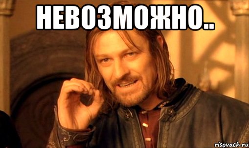 невозможно.. , Мем Нельзя просто так взять и (Боромир мем)