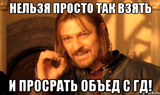 нельзя просто так взять и просрать объед с гд!, Мем Нельзя просто так взять и (Боромир мем)