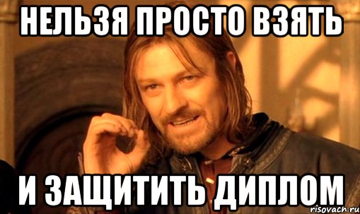 нельзя просто взять и защитить диплом, Мем Нельзя просто так взять и (Боромир мем)