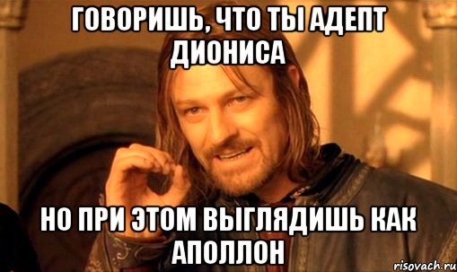 говоришь, что ты адепт диониса но при этом выглядишь как аполлон, Мем Нельзя просто так взять и (Боромир мем)