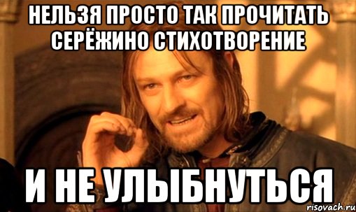 нельзя просто так прочитать серёжино стихотворение и не улыбнуться, Мем Нельзя просто так взять и (Боромир мем)