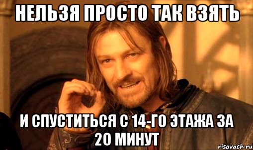 нельзя просто так взять и спуститься с 14-го этажа за 20 минут, Мем Нельзя просто так взять и (Боромир мем)