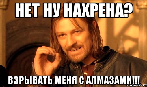 нет ну нахрена? взрывать меня с алмазами!!!, Мем Нельзя просто так взять и (Боромир мем)