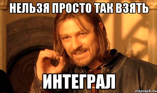 нельзя просто так взять интеграл, Мем Нельзя просто так взять и (Боромир мем)