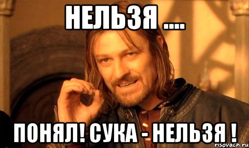 нельзя .... понял! сука - нельзя !, Мем Нельзя просто так взять и (Боромир мем)