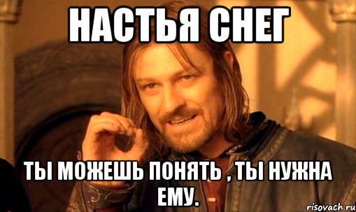 настья снег ты можешь понять , ты нужна ему., Мем Нельзя просто так взять и (Боромир мем)