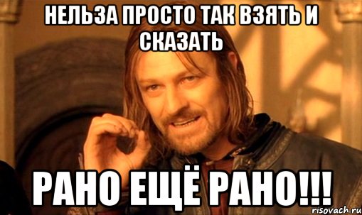 нельза просто так взять и сказать рано ещё рано!!!, Мем Нельзя просто так взять и (Боромир мем)