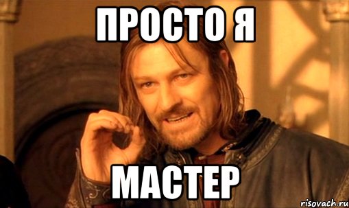 просто я мастер, Мем Нельзя просто так взять и (Боромир мем)