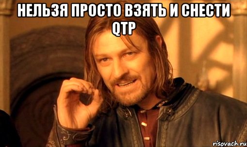 нельзя просто взять и снести qtp , Мем Нельзя просто так взять и (Боромир мем)