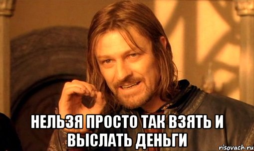  нельзя просто так взять и выслать деньги, Мем Нельзя просто так взять и (Боромир мем)