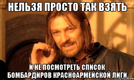 нельзя просто так взять и не посмотреть список бомбардиров красноармейской лиги, Мем Нельзя просто так взять и (Боромир мем)