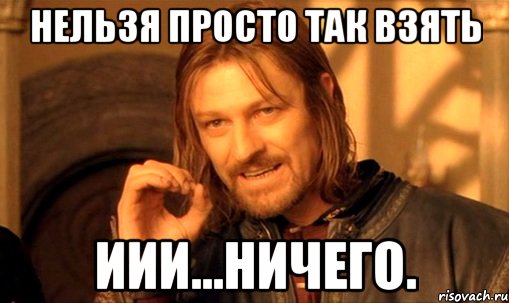 нельзя просто так взять иии...ничего., Мем Нельзя просто так взять и (Боромир мем)