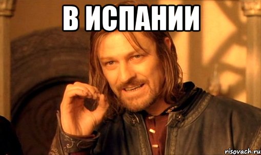 в испании , Мем Нельзя просто так взять и (Боромир мем)