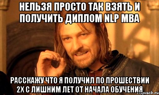 нельзя просто так взять и получить диплом nlp mba расскажу что я получил по прошествии 2х с лишним лет от начала обучения, Мем Нельзя просто так взять и (Боромир мем)