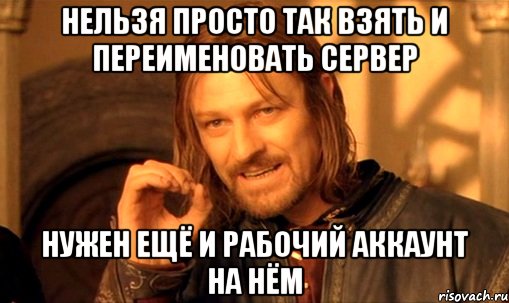 нельзя просто так взять и переименовать сервер нужен ещё и рабочий аккаунт на нём, Мем Нельзя просто так взять и (Боромир мем)