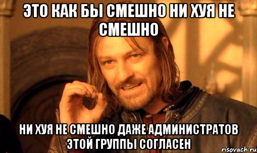 это как бы смешно ни хуя не смешно ни хуя не смешно даже администратов этой группы согласен, Мем Нельзя просто так взять и (Боромир мем)