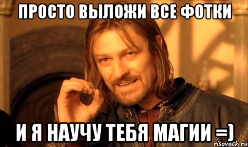 просто выложи все фотки и я научу тебя магии =), Мем Нельзя просто так взять и (Боромир мем)