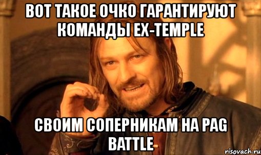 вот такое очко гарантируют команды ex-temple своим соперникам на pag battle, Мем Нельзя просто так взять и (Боромир мем)