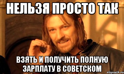 нельзя просто так взять и получить полную зарплату в советском, Мем Нельзя просто так взять и (Боромир мем)