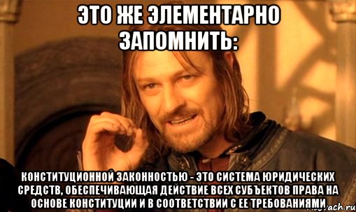 это же элементарно запомнить: конституционной законностью - это система юридических средств, обеспечивающая действие всех субъектов права на основе конституции и в соответствии с ее требованиями, Мем Нельзя просто так взять и (Боромир мем)