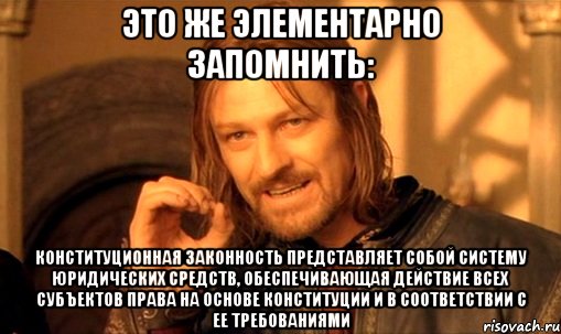 это же элементарно запомнить: конституционная законность представляет собой систему юридических средств, обеспечивающая действие всех субъектов права на основе конституции и в соответствии с ее требованиями, Мем Нельзя просто так взять и (Боромир мем)