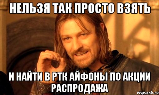 нельзя так просто взять и найти в ртк айфоны по акции распродажа, Мем Нельзя просто так взять и (Боромир мем)