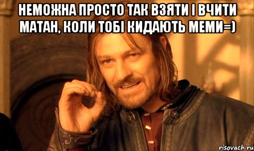 неможна просто так взяти і вчити матан, коли тобі кидають меми=) , Мем Нельзя просто так взять и (Боромир мем)