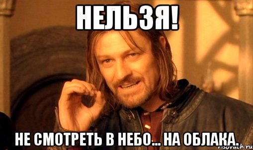 нельзя! не смотреть в небо... на облака., Мем Нельзя просто так взять и (Боромир мем)