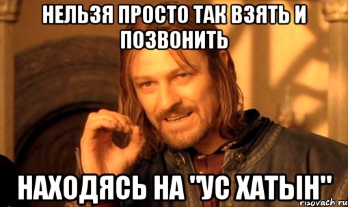 нельзя просто так взять и позвонить находясь на "ус хатын", Мем Нельзя просто так взять и (Боромир мем)