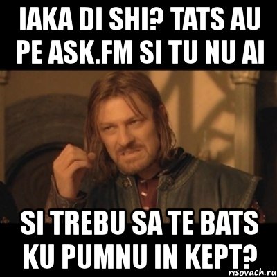 iaka di shi? tats au pe ask.fm si tu nu ai si trebu sa te bats ku pumnu in kept?, Мем Нельзя просто взять