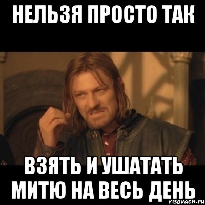 нельзя просто так взять и ушатать митю на весь день, Мем Нельзя просто взять