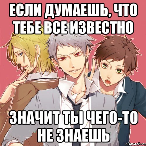 если думаешь, что тебе все известно значит ты чего-то не знаешь