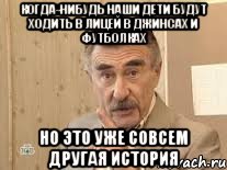 когда-нибудь наши дети будут ходить в лицей в джинсах и футболках но это уже совсем другая история, Мем Каневский (Но это уже совсем другая история)