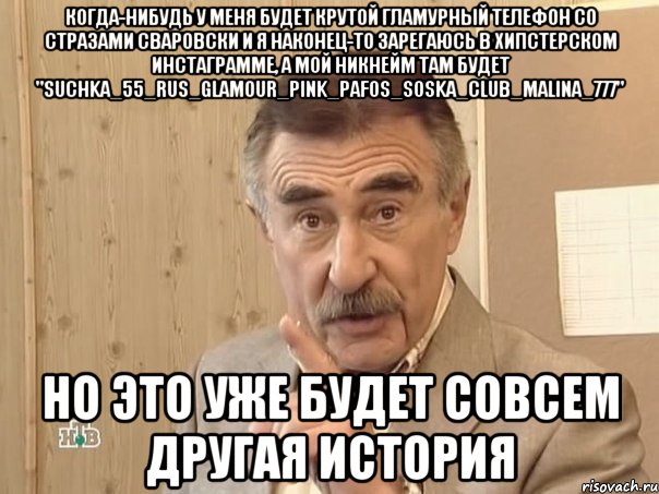 когда-нибудь у меня будет крутой гламурный телефон со стразами сваровски и я наконец-то зарегаюсь в хипстерском инстаграмме, а мой никнейм там будет "suchka_55_rus_glamour_pink_pafos_soska_club_malina_777" но это уже будет совсем другая история, Мем Каневский (Но это уже совсем другая история)