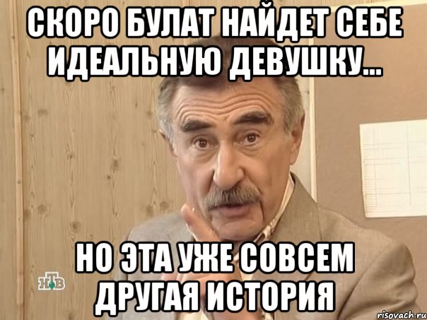 скоро булат найдет себе идеальную девушку... но эта уже совсем другая история, Мем Каневский (Но это уже совсем другая история)