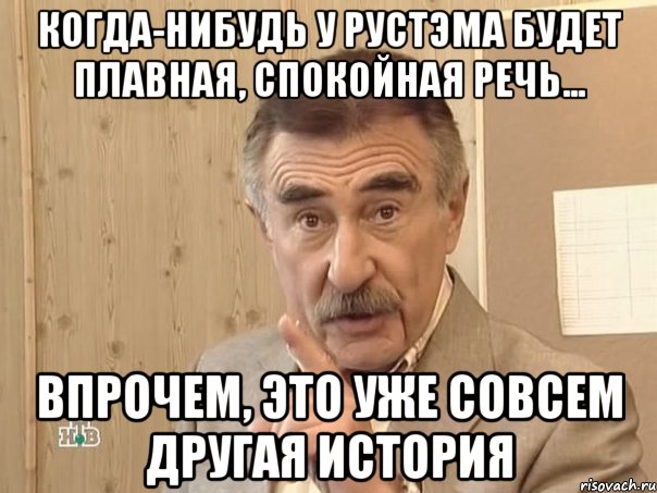 когда-нибудь у рустэма будет плавная, спокойная речь... впрочем, это уже совсем другая история, Мем Каневский (Но это уже совсем другая история)