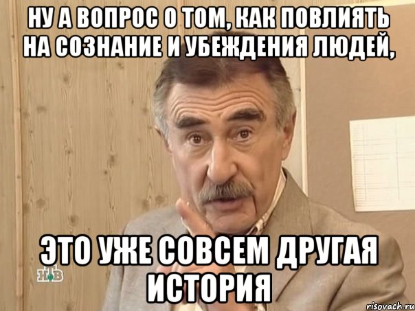 ну а вопрос о том, как повлиять на сознание и убеждения людей, это уже совсем другая история, Мем Каневский (Но это уже совсем другая история)