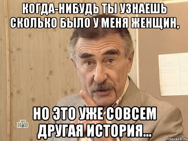 когда-нибудь ты узнаешь сколько было у меня женщин, но это уже совсем другая история..., Мем Каневский (Но это уже совсем другая история)