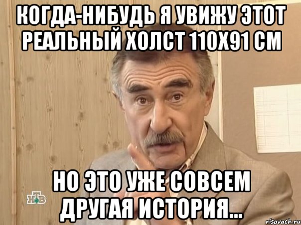 когда-нибудь я увижу этот реальный холст 110х91 см но это уже совсем другая история..., Мем Каневский (Но это уже совсем другая история)