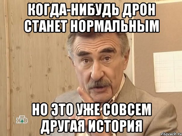 когда-нибудь дрон станет нормальным но это уже совсем другая история, Мем Каневский (Но это уже совсем другая история)