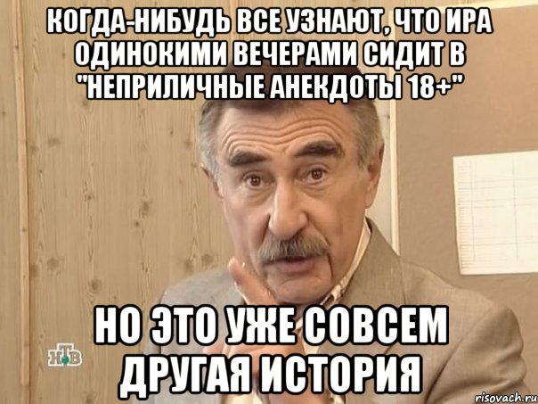 когда-нибудь все узнают, что ира одинокими вечерами сидит в "неприличные анекдоты 18+" но это уже совсем другая история, Мем Каневский (Но это уже совсем другая история)