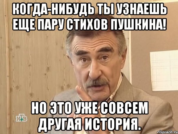 когда-нибудь ты узнаешь еще пару стихов пушкина! но это уже совсем другая история., Мем Каневский (Но это уже совсем другая история)