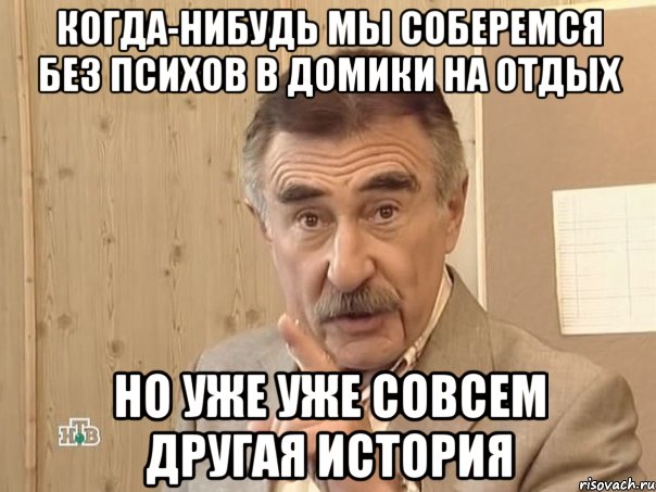 когда-нибудь мы соберемся без психов в домики на отдых но уже уже совсем другая история, Мем Каневский (Но это уже совсем другая история)