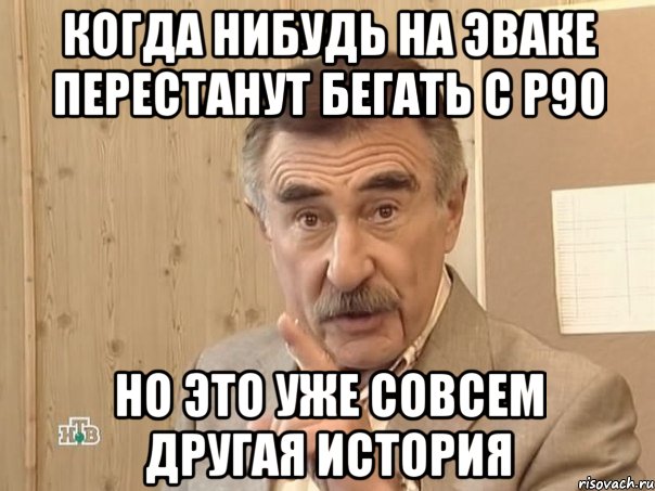 когда нибудь на эваке перестанут бегать с р90 но это уже совсем другая история, Мем Каневский (Но это уже совсем другая история)