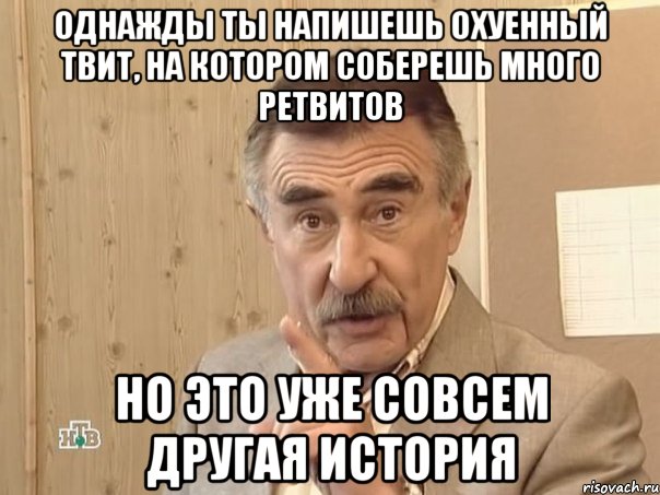 однажды ты напишешь охуенный твит, на котором соберешь много ретвитов но это уже совсем другая история, Мем Каневский (Но это уже совсем другая история)