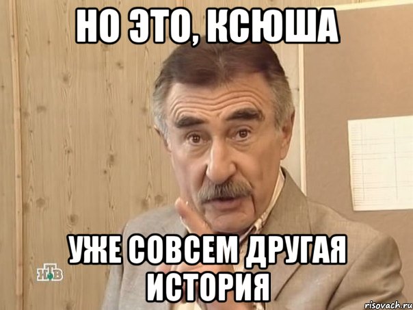 но это, ксюша уже совсем другая история, Мем Каневский (Но это уже совсем другая история)