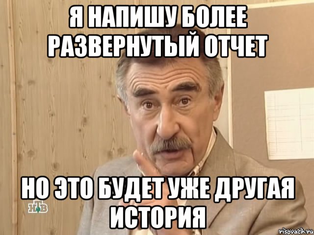 я напишу более развернутый отчет но это будет уже другая история, Мем Каневский (Но это уже совсем другая история)