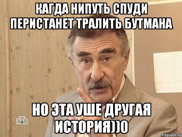 кагда нипуть спуди перистанет тралить бутмана но эта уше другая история))0, Мем Каневский (Но это уже совсем другая история)