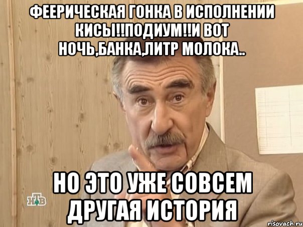 феерическая гонка в исполнении кисы!!подиум!!и вот ночь,банка,литр молока.. но это уже совсем другая история, Мем Каневский (Но это уже совсем другая история)